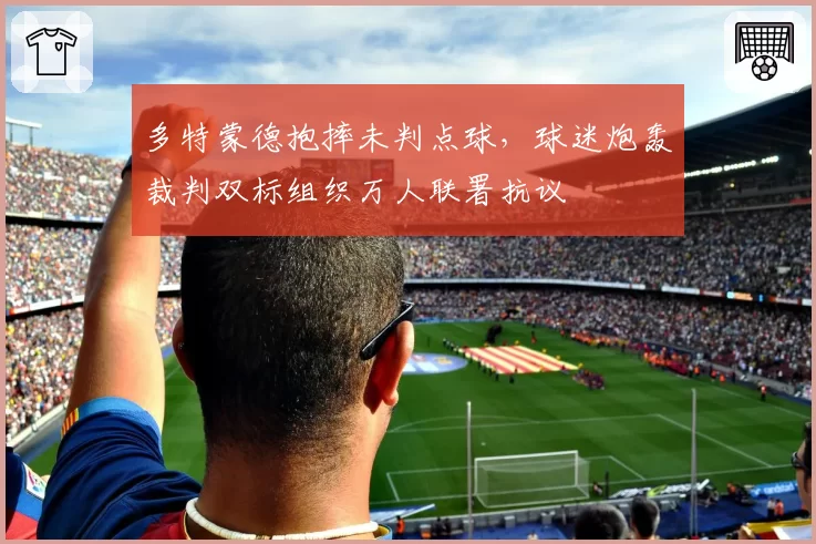 多特蒙德抱摔未判点球,球迷炮轰裁判双标组织万人联署抗议