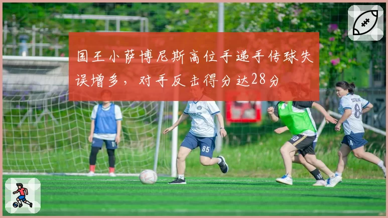 国王小萨博尼斯高位手递手传球失误增多,对手反击得分达28分