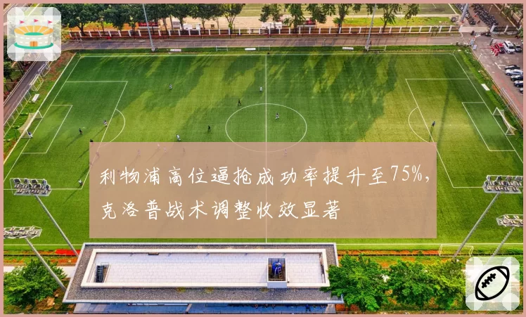 利物浦高位逼抢成功率提升至75%，克洛普战术调整收效显著