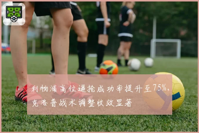 利物浦高位逼抢成功率提升至75%，克洛普战术调整收效显著