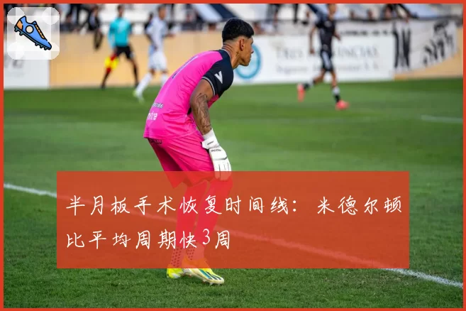 半月板手术恢复时间线：米德尔顿比平均周期快3周