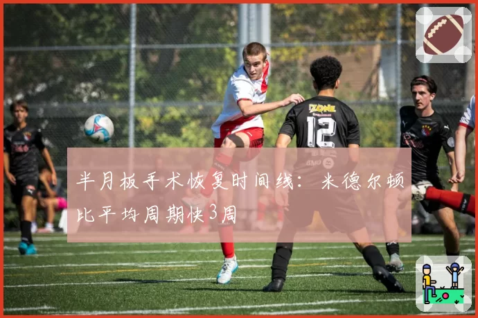 半月板手术恢复时间线：米德尔顿比平均周期快3周