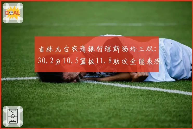 吉林九台农商银行琼斯场均三双：30.2分10.5篮板11.8助攻全能表现