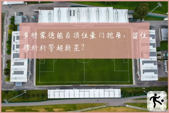 多特蒙德能否顶住豪门挖角，留住穆科科等超新星？