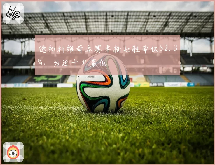 德约科维奇本赛季抢七胜率仅52.3%，为近十年最低