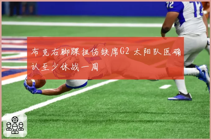 布克右脚踝扭伤缺席G2 太阳队医确认至少休战一周