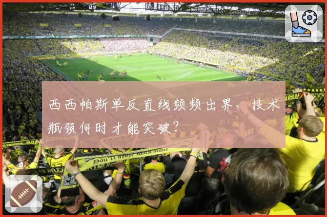 西西帕斯单反直线频频出界，技术瓶颈何时才能突破？