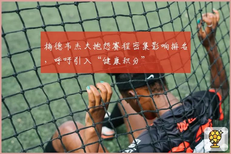 梅德韦杰夫抱怨赛程密集影响排名,呼吁引入“健康积分”