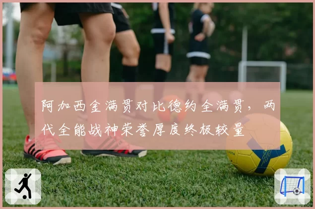 阿加西金满贯对比德约全满贯,两代全能战神荣誉厚度终极较量