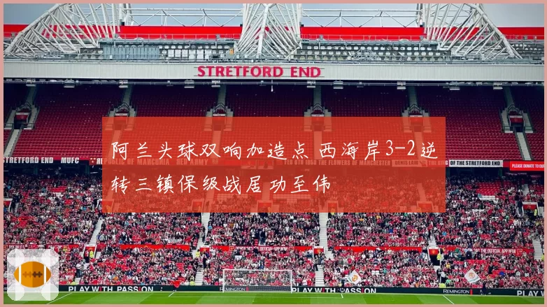 阿兰头球双响加造点 西海岸3-2逆转三镇保级战居功至伟