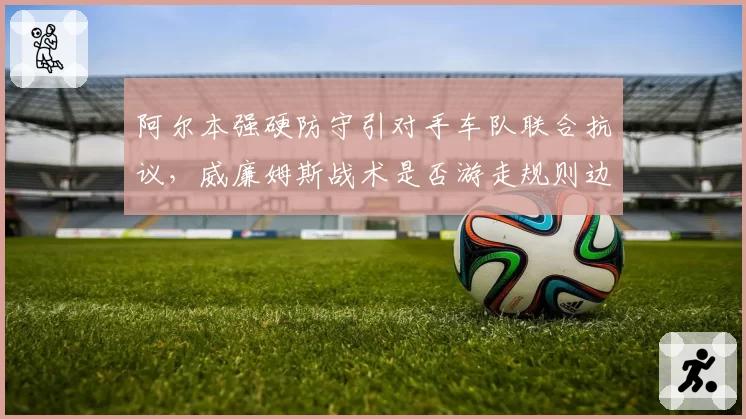 阿尔本强硬防守引对手车队联合抗议，威廉姆斯战术是否游走规则边缘？