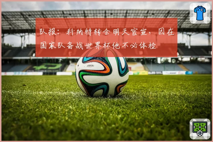 队报：科纳特转会明天官宣，因在国家队备战世界杯他不必体检