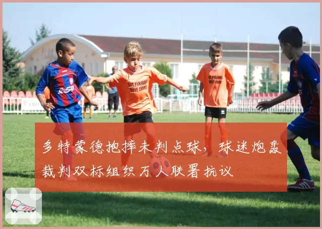 多特蒙德抱摔未判点球,球迷炮轰裁判双标组织万人联署抗议