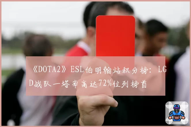 《DOTA2》ESL伯明翰站积分榜：LGD战队一塔率高达72%位列榜首