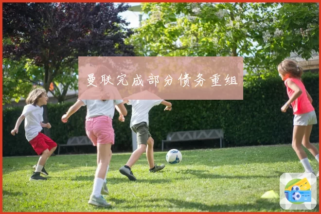 曼联完成部分债务重组