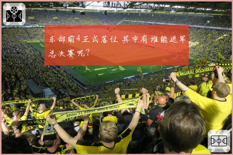 东部前4正式落位 其中有谁能进军总决赛呢？