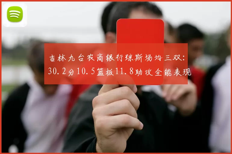 吉林九台农商银行琼斯场均三双：30.2分10.5篮板11.8助攻全能表现