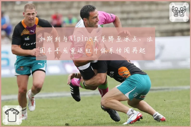 加斯利与Alpine关系降至冰点，法国车手或重返红牛体系传闻再起