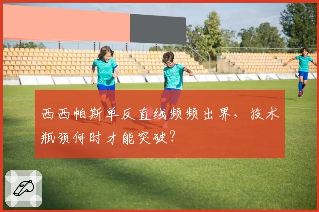 西西帕斯单反直线频频出界，技术瓶颈何时才能突破？