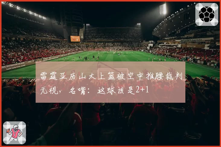 雷霆亚历山大上篮被空中推腰裁判无视，名嘴：这球该是2+1